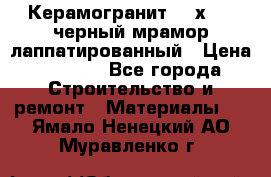 Керамогранит 600х1200 черный мрамор лаппатированный › Цена ­ 1 700 - Все города Строительство и ремонт » Материалы   . Ямало-Ненецкий АО,Муравленко г.